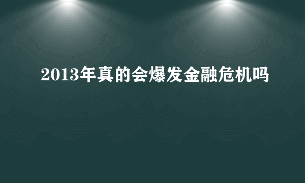 2013年真的会爆发金融危机吗