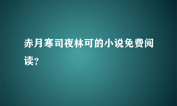 赤月寒司夜林可的小说免费阅读？