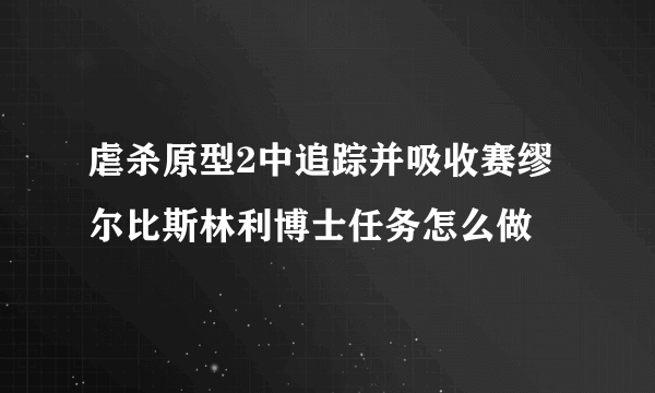 虐杀原型2中追踪并吸收赛缪尔比斯林利博士任务怎么做