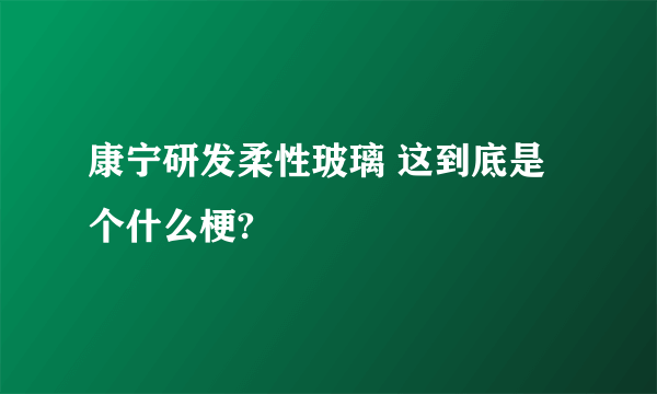 康宁研发柔性玻璃 这到底是个什么梗?