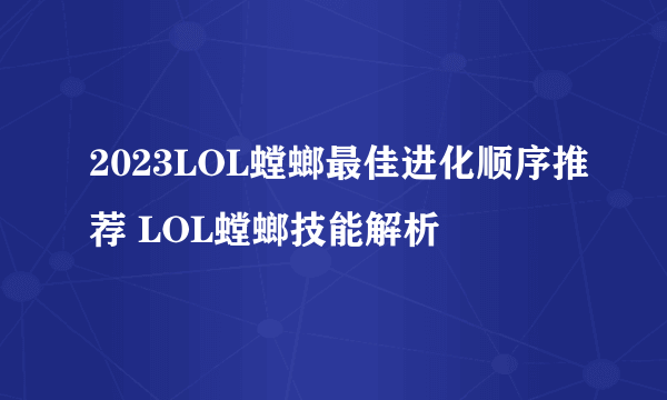 2023LOL螳螂最佳进化顺序推荐 LOL螳螂技能解析