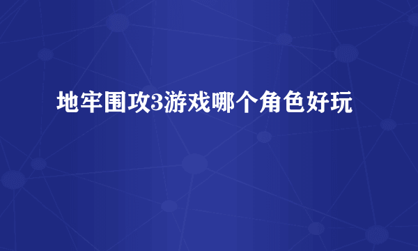 地牢围攻3游戏哪个角色好玩