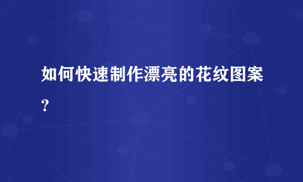 如何快速制作漂亮的花纹图案？