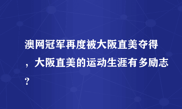 澳网冠军再度被大阪直美夺得，大阪直美的运动生涯有多励志？