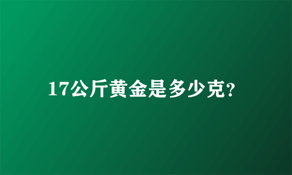 17公斤黄金是多少克？