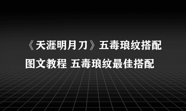 《天涯明月刀》五毒琅纹搭配图文教程 五毒琅纹最佳搭配