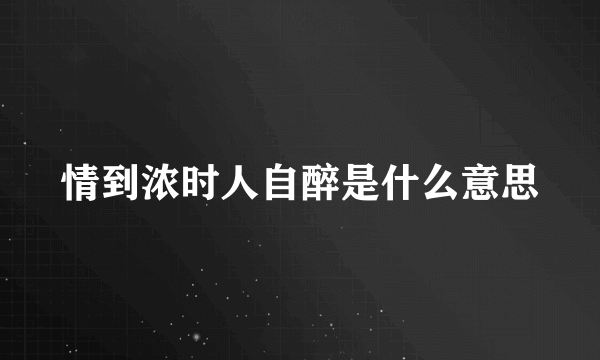 情到浓时人自醉是什么意思