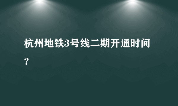 杭州地铁3号线二期开通时间？