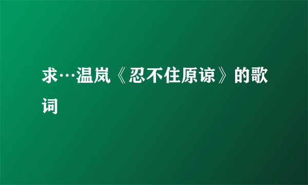 求…温岚《忍不住原谅》的歌词