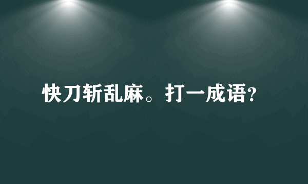 快刀斩乱麻。打一成语？