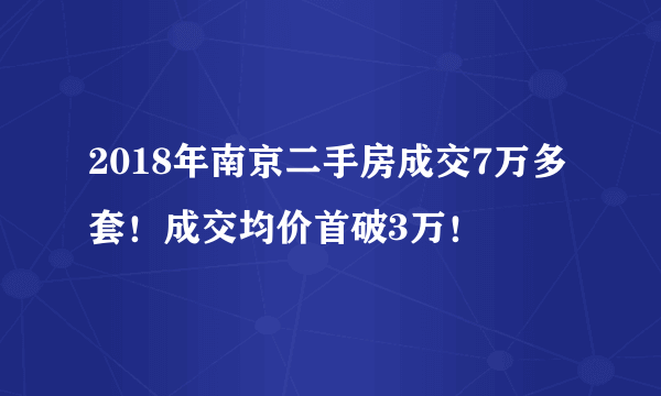 2018年南京二手房成交7万多套！成交均价首破3万！