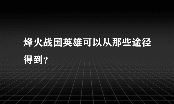 烽火战国英雄可以从那些途径得到？