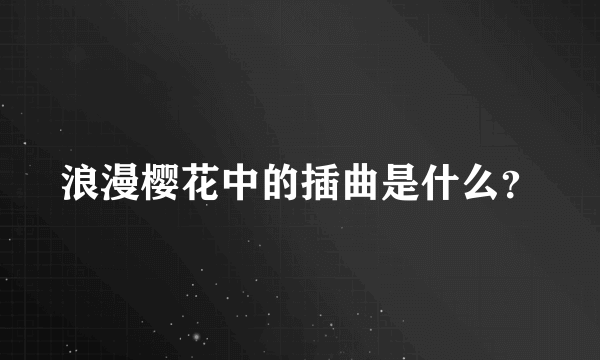 浪漫樱花中的插曲是什么？