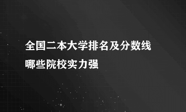 全国二本大学排名及分数线 哪些院校实力强