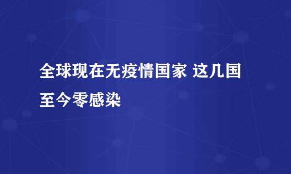 全球现在无疫情国家 这几国至今零感染