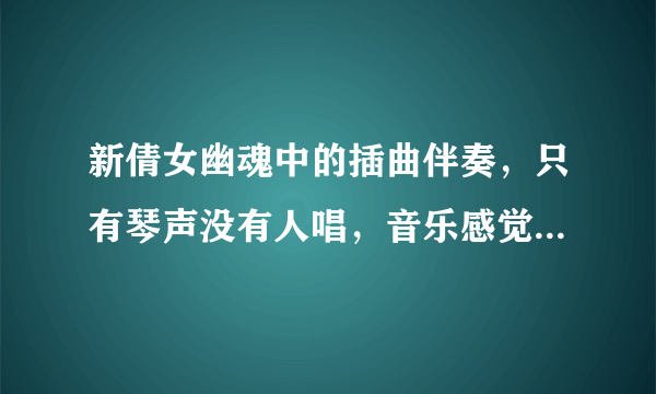 新倩女幽魂中的插曲伴奏，只有琴声没有人唱，音乐感觉像是“怎么会，怎么会”！谢谢！