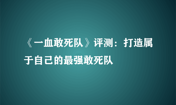 《一血敢死队》评测：打造属于自己的最强敢死队