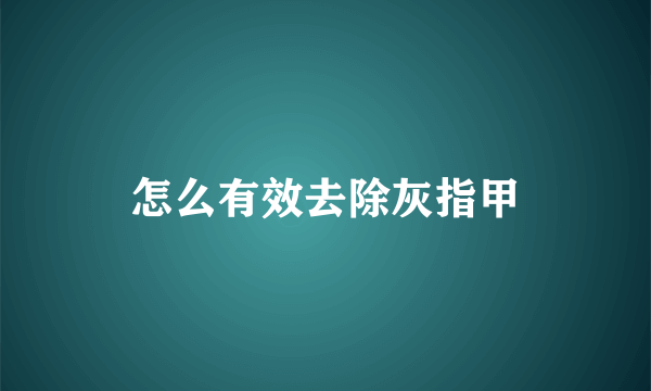 怎么有效去除灰指甲