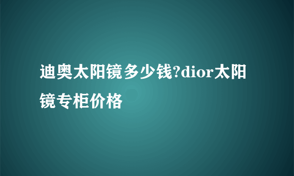 迪奥太阳镜多少钱?dior太阳镜专柜价格