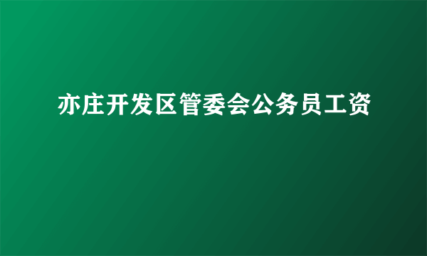 亦庄开发区管委会公务员工资