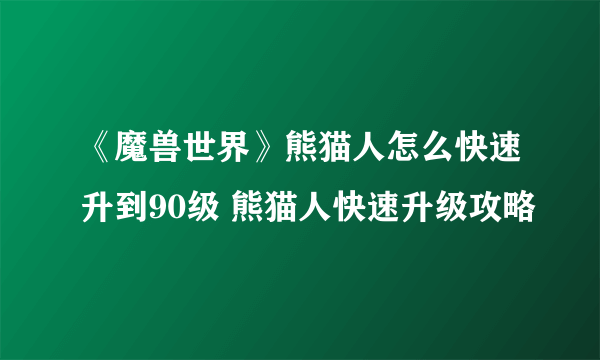 《魔兽世界》熊猫人怎么快速升到90级 熊猫人快速升级攻略