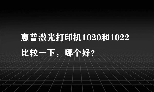 惠普激光打印机1020和1022比较一下，哪个好？