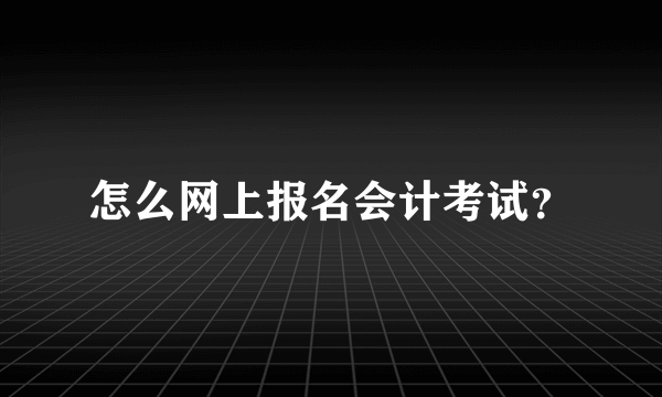 怎么网上报名会计考试？