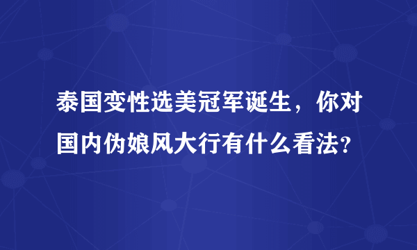 泰国变性选美冠军诞生，你对国内伪娘风大行有什么看法？