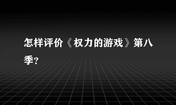 怎样评价《权力的游戏》第八季？