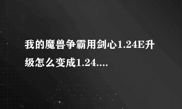 我的魔兽争霸用剑心1.24E升级怎么变成1.24.4.6387的版本