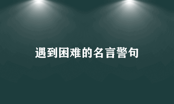 遇到困难的名言警句