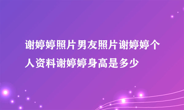 谢婷婷照片男友照片谢婷婷个人资料谢婷婷身高是多少