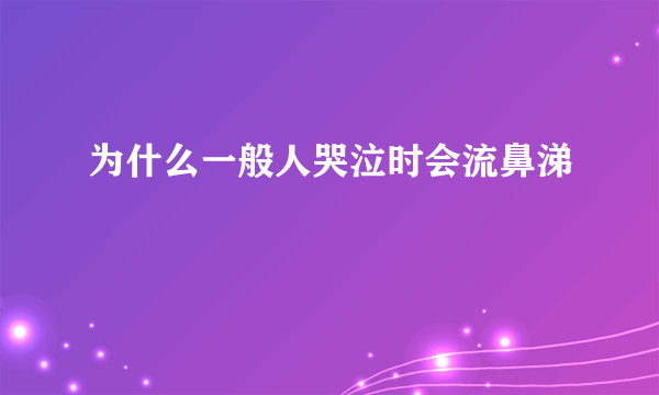 为什么一般人哭泣时会流鼻涕