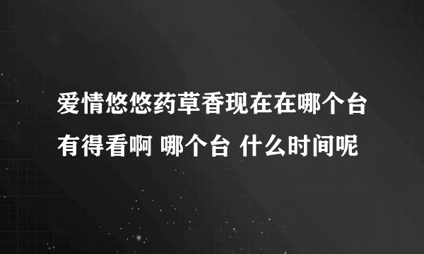 爱情悠悠药草香现在在哪个台有得看啊 哪个台 什么时间呢