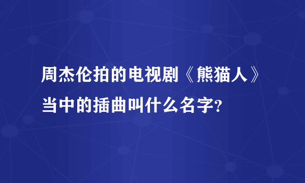 周杰伦拍的电视剧《熊猫人》当中的插曲叫什么名字？