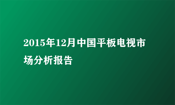 2015年12月中国平板电视市场分析报告