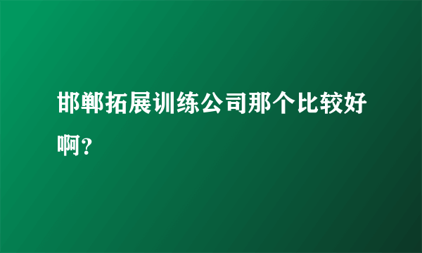 邯郸拓展训练公司那个比较好啊？