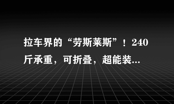 拉车界的“劳斯莱斯”！240斤承重，可折叠，超能装！车用、露营、购物、摆摊拉货，真省心...