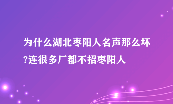 为什么湖北枣阳人名声那么坏?连很多厂都不招枣阳人