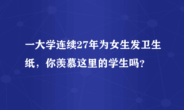 一大学连续27年为女生发卫生纸，你羡慕这里的学生吗？