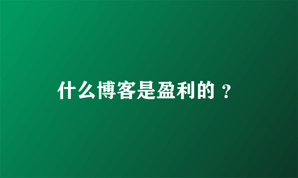 什么博客是盈利的 ？