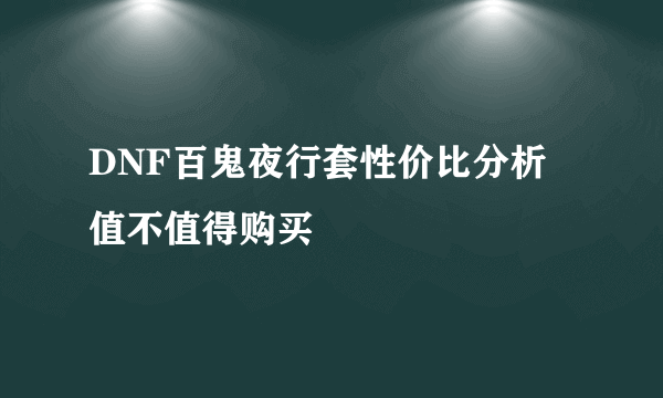 DNF百鬼夜行套性价比分析 值不值得购买