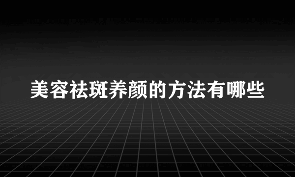 美容祛斑养颜的方法有哪些