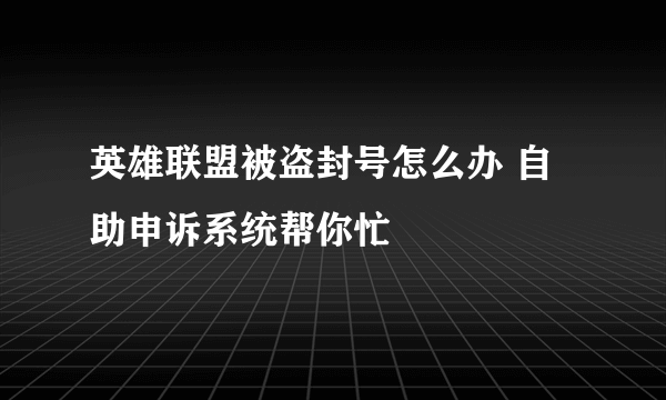 英雄联盟被盗封号怎么办 自助申诉系统帮你忙