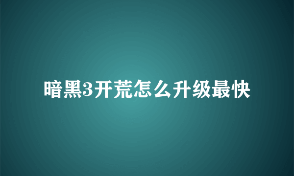 暗黑3开荒怎么升级最快