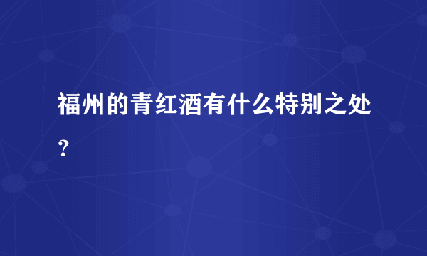 福州的青红酒有什么特别之处？