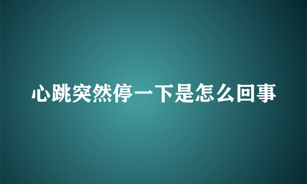 心跳突然停一下是怎么回事