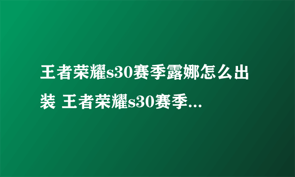 王者荣耀s30赛季露娜怎么出装 王者荣耀s30赛季露娜出装推荐