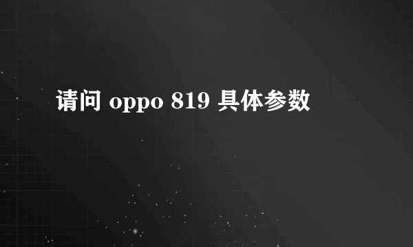 请问 oppo 819 具体参数