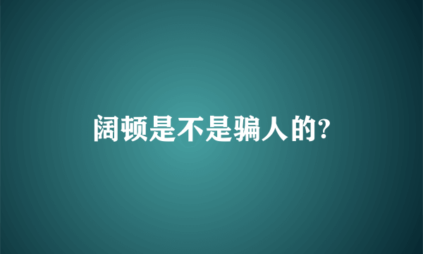 阔顿是不是骗人的?